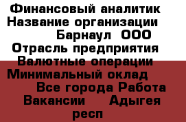 Финансовый аналитик › Название организации ­ MD-Trade-Барнаул, ООО › Отрасль предприятия ­ Валютные операции › Минимальный оклад ­ 50 000 - Все города Работа » Вакансии   . Адыгея респ.